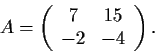 \begin{displaymath}A =
\left( \begin{array}{cc}
7 & 15 \\
-2 & -4 \end{array} \right). \end{displaymath}