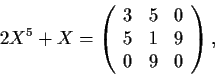 \begin{displaymath}2X^5 + X=\left( \begin{array}{ccc}
3 & 5 & 0 \\
5 & 1 & 9 \\
0 & 9 & 0 \end{array} \right), \end{displaymath}