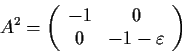 \begin{displaymath}A^2 = \left( \begin{array}{cc}
-1 & 0 \\
0 & -1-\varepsilon\end{array} \right)\end{displaymath}