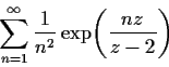 \begin{displaymath}
% latex2html id marker 690
\sum^{\infty}_{n=1} \frac{1}{n^{2}} \exp \!\left(\frac{nz}{z-2}\right) \end{displaymath}