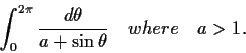 \begin{displaymath}\int_{0}^{2\pi}\frac{d\theta}{a + \sin \theta}
\quad where \quad a>1. \end{displaymath}