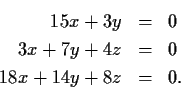 \begin{eqnarray*}
15x + 3y & = & 0 \\
3x + 7y + 4z & = & 0 \\
18x + 14y + 8z & = & 0.
\end{eqnarray*}