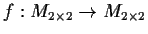 $f:M_{2\times 2} \to M_{2\times 2}$