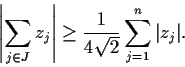 \begin{displaymath}\left\vert \sum_{j\in J}z_j \right\vert \geq
\frac{1}{4\sqrt{2}}\sum_{j=1}^n\vert z_j\vert. \end{displaymath}