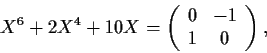 \begin{displaymath}X^6 + 2X^4 + 10X=\left( \begin{array}{cc}
0 & -1 \\
1 & 0 \end{array} \right), \end{displaymath}