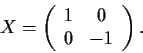 \begin{displaymath}X = \left( \begin{array}{cc}
1 & 0 \\
0 & -1 \end{array} \right). \end{displaymath}