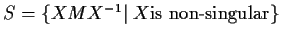 $S = \{XMX^{-1} \vert \; X \mbox{is non-singular}\}$