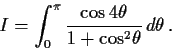 \begin{displaymath}
I = \int_{0}^{\pi}\frac{\cos 4\theta}{1+{\cos}^2 \theta} \,d\theta\, .
\end{displaymath}