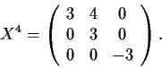 \begin{displaymath}X^4 = \left( \begin{array}{ccc}
3 & 4 & 0 \\
0 & 3 & 0 \\
0 & 0 & -3 \end{array} \right). \end{displaymath}
