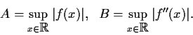 \begin{displaymath}
% latex2html id marker 1199
A=\sup_{x \in \mbox{$\mathbb{R}...
...{.1in}
B=\sup_{x \in \mbox{$\mathbb{R}^{}$}}\vert f''(x)\vert. \end{displaymath}