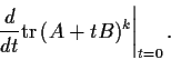 \begin{displaymath}\left. \frac{d}{dt}\mathrm{tr}\,(A + tB)^k \right\vert _{t=0} . \end{displaymath}