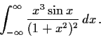 \begin{displaymath}\int_{- \infty}^{\infty} \frac{x^{3} \sin x}{(1+x^{2})^{2}}\,dx\, .\end{displaymath}