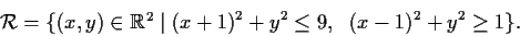 \begin{displaymath}
% latex2html id marker 707
{\cal R} = \{(x,y) \in \mbox{$\m...
...; (x+1)^2 + y^2 \leq 9,
\hspace{.1in} (x-1)^2 + y^2 \geq 1\}. \end{displaymath}