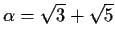 $\alpha = \sqrt{3} +\sqrt{5}$