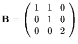 % latex2html id marker 664
${\bf B} = \left( \begin{array}{ccc}
1 & 1 & 0 \\
0 & 1 & 0 \\
0 & 0 & 2
\end{array} \right)$