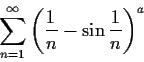 \begin{displaymath}\sum_{n=1}^{\infty} \left( \frac{1}{n}- \sin \frac{1}{n} \right)^{a}\end{displaymath}