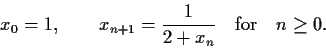 \begin{displaymath}x_0 = 1, \quad\quad x_{n + 1} = \frac{1}{2 + x_n}\quad \mathrm{for}\quad
n \geq 0.\end{displaymath}