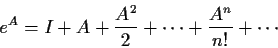 \begin{displaymath}
e^{A} = I + A + \frac{A^2}{2}+\cdots+\frac{A^n}{n!} +\cdots
\end{displaymath}