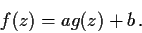 \begin{displaymath}f(z) = ag(z)+b\, .\end{displaymath}