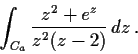 \begin{displaymath}\int_{C_a}\frac{z^2+e^z}{z^2(z-2)}\,dz\,. \end{displaymath}