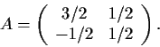 \begin{displaymath}A = \left( \begin{array}{cc}
3/2 & 1/2 \\
-1/2 & 1/2 \end{array} \right). \end{displaymath}