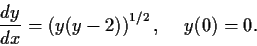 \begin{displaymath}\frac{dy}{dx}=\left( y(y-2) \right)^{1/2}, \hspace{.2in} y(0) = 0. \end{displaymath}