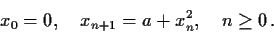 \begin{displaymath}x_0 = 0, \quad x_{n+1} = a + x_{n}^2, \quad n \geq 0\, . \end{displaymath}