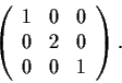 \begin{displaymath}\left( \begin{array}{ccc}
1 & 0 & 0 \\
0 & 2 & 0 \\
0 & 0 & 1 \end{array} \right). \end{displaymath}