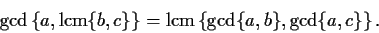 \begin{displaymath}\gcd\left\{a,\mathrm{lcm}\{b,c\}\right\}=\mathrm{lcm}\left\{\gcd \{a,b\},
\gcd \{a,c\} \right\}. \end{displaymath}