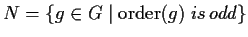 $N=\{g\in G \;\vert\; \mathrm{order}(g)\; is\, odd\}$