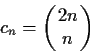 \begin{displaymath}c_n = \left(\!\!\begin{array}{c} 2n \\ n\end{array}\!\! \right)\end{displaymath}