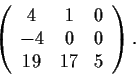 \begin{displaymath}\left( \begin{array}{ccc}
4 & 1 & 0 \\
-4 & 0 & 0 \\
19 & 17 & 5 \end{array} \right). \end{displaymath}