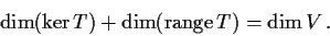 \begin{displaymath}
\dim (\ker T) + \dim (\mathrm{range}\,T) = \dim V\, .
\end{displaymath}