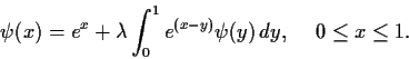 \begin{displaymath}\psi(x) = e^x + \lambda\int_0^1e^{(x-y)}\psi(y)\,dy,
\hspace{.2in} 0 \leq x \leq 1.\end{displaymath}