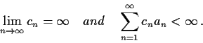 \begin{displaymath}\lim_{n \to \infty}c_n = \infty \quad and \quad
\sum_{n=1}^{\infty}c_{n}a_n<\infty \, . \end{displaymath}