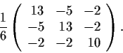 \begin{displaymath}\frac{1}{6}\left( \begin{array}{rrr}
13 & -5 & -2 \\
-5 & 13 & -2 \\
-2 & -2 & 10 \end{array} \right). \end{displaymath}