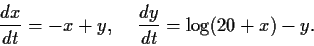 \begin{displaymath}\frac{dx}{dt} = -x + y, \hspace{.2in}
\frac{dy}{dt} = \log(20+x) - y. \end{displaymath}