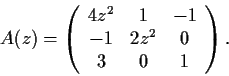 \begin{displaymath}A(z) =
\left( \begin{array}{ccc}
4z^2 & 1 & -1 \\
-1 & 2z^2 & 0 \\
3 & 0 & 1\end{array} \right). \end{displaymath}