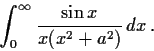 \begin{displaymath}\int_0^{\infty}\frac{\sin x}{x(x^2+a^2)}\,dx\, . \end{displaymath}