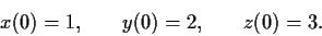 \begin{displaymath}x(0) = 1, \hspace{.3in} y(0) = 2, \hspace{.3in} z(0) = 3. \end{displaymath}