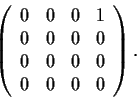 \begin{displaymath}\left( \begin{array}{cccc}
0 & 0 & 0 & 1 \\
0 & 0 & 0 & 0 \\
0 & 0 & 0 & 0 \\
0 & 0 & 0 & 0 \end{array} \right). \end{displaymath}