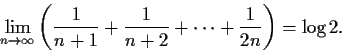 \begin{displaymath}\lim_{n \to \infty}\left(\frac{1}{n+1} + \frac{1}{n+2} +
\cdots + \frac{1}{2n}\right) = \log 2 .\end{displaymath}