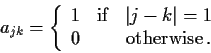 \begin{displaymath}
a_{jk} = \left\{ \begin{array}{ccc}
1 &\mathrm{if}& \vert j-k\vert=1 \\
0 & &\mathrm{otherwise}\,.
\end{array} \right.
\end{displaymath}
