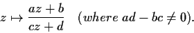 \begin{displaymath}z \mapsto \frac{az+b}{cz+d} \quad (where \; ad-bc\neq 0). \end{displaymath}