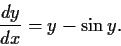 \begin{displaymath}\frac{dy}{dx} = y - \sin y. \end{displaymath}