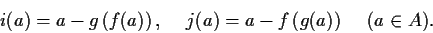 \begin{displaymath}i(a)= a-g \left( f(a) \right), \hspace{.2in} j(a)=a-f \left( g(a) \right) \hspace{.2in}
(a \in A). \end{displaymath}