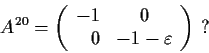 \begin{displaymath}
A^{20}=\left( \begin{array}{rc} -1 & 0\\ 0 & -1-\varepsilon
\end{array}\right) \ ?
\end{displaymath}