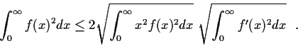 \begin{displaymath}\int^\infty_0 f(x)^2dx \leq 2
\sqrt{\int^\infty_0 x^2f(x)^2dx} \
\sqrt{\int^\infty_0 f'(x)^2dx} \ \ . \end{displaymath}