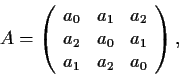 \begin{displaymath}A=\left( \begin{array}{ccc}
a_0 & a_1 & a_2 \\
a_2 & a_0 & a_1 \\
a_1 & a_2 & a_0 \end{array} \right), \end{displaymath}