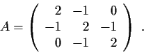\begin{displaymath}
A=\left( \begin{array}{rrr} 2 & -1 & 0\\ -1 & 2 & -1\\ 0 & -1 & 2
\end{array}\right) \ .
\end{displaymath}